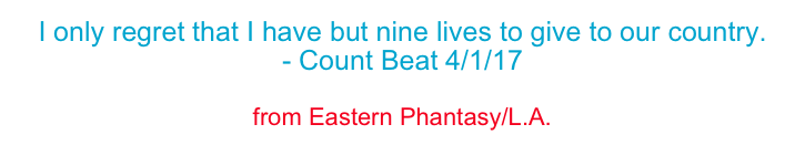 I only regret that I have but nine lives to give to our country.
- Count Beat 4/1/17
If your heart is full of sand, the desert is your only friend.
from Eastern Phantasy/L.A.
