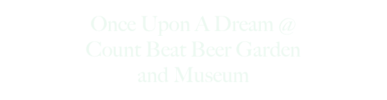 Once Upon A Dream @
Count Beat Beer Garden
and Museum