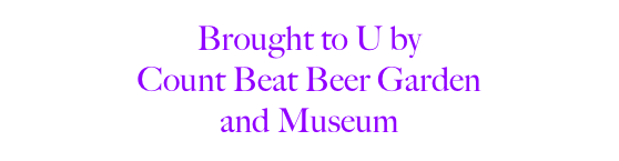 Brought to U by 
Count Beat Beer Garden
and Museum