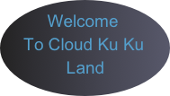 Welcome 
   To Cloud Ku Ku  
         Land