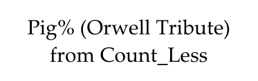 Pig% (Orwell Tribute)
from Count_Less   