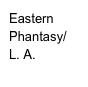 Eastern Phantasy/
L. A.